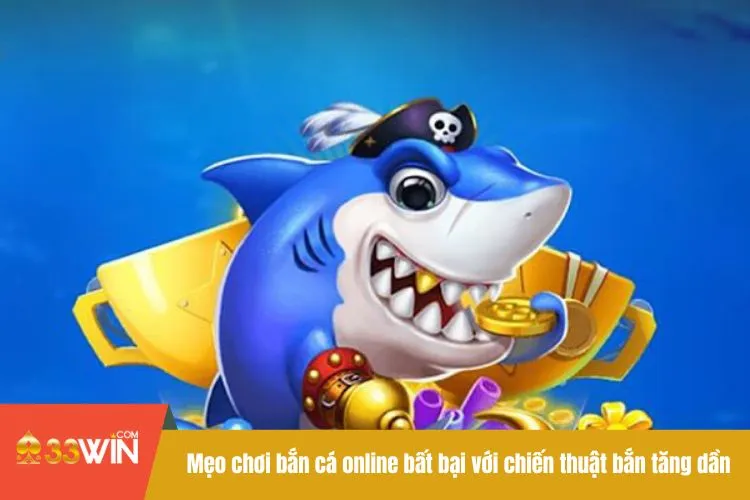 Mẹo chơi bắn cá online bất bại với chiến thuật bắn tăng dần